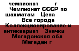 11.1) чемпионат : 1971 г - 39 Чемпионат СССР по шахматам › Цена ­ 190 - Все города Коллекционирование и антиквариат » Значки   . Магаданская обл.,Магадан г.